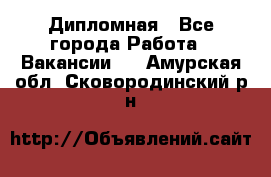 Дипломная - Все города Работа » Вакансии   . Амурская обл.,Сковородинский р-н